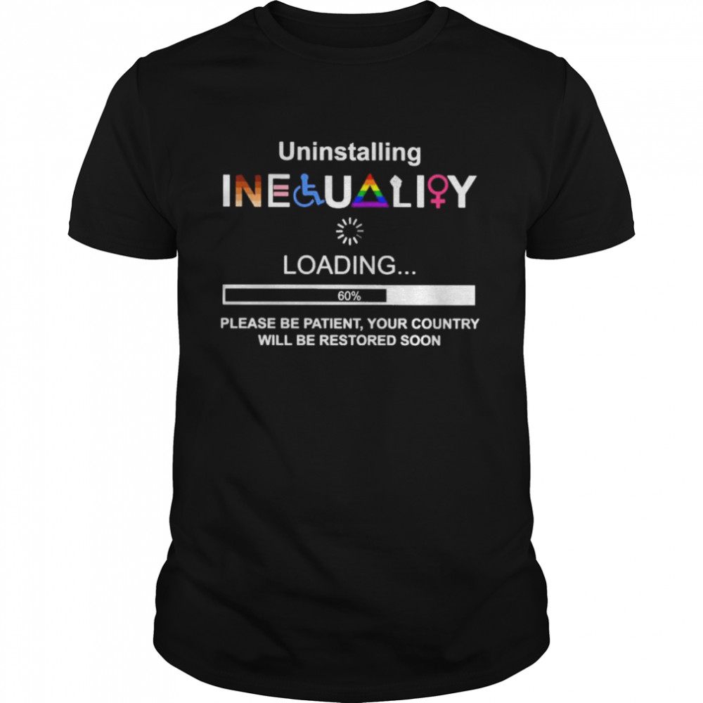 Uninstalling Inequality Please Be Patient Your Country Will Be Restored Soon Shirt