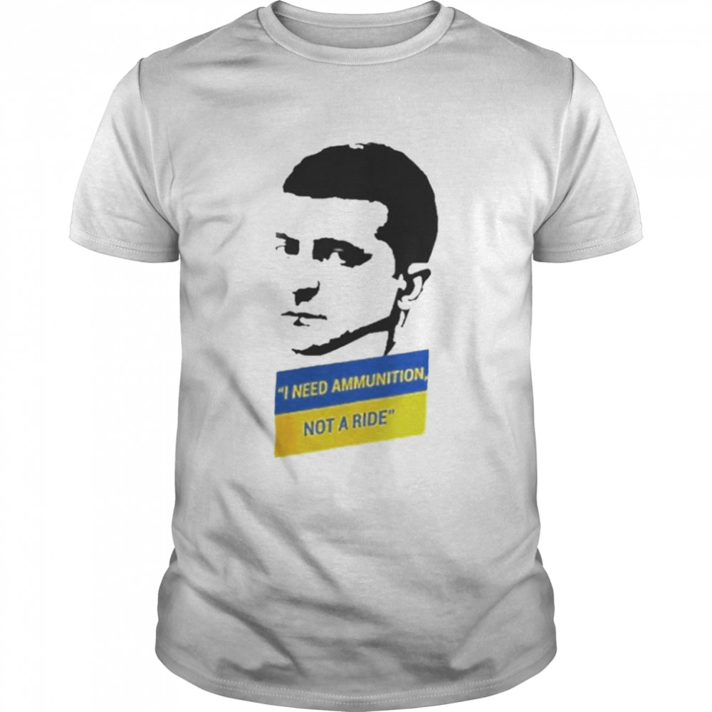 Volodymyr Zelensky I Need Ammunition Not A Ride I Stand With Ukraine T-Shirt