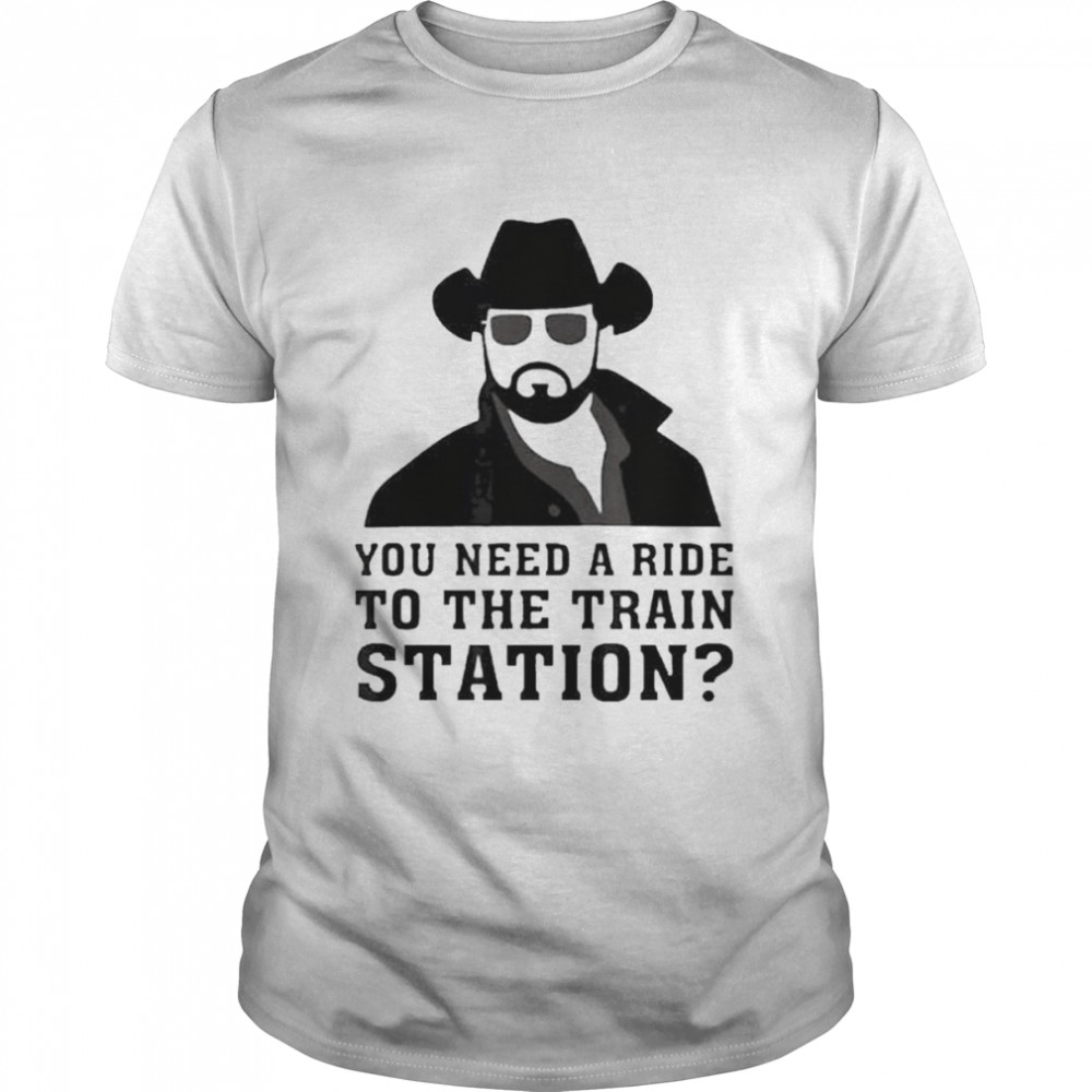 You Need A Ride To The Train Station Shirt