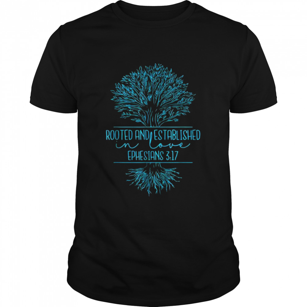 Christian Ephesians 317 Rooted And Established In Love Shirt