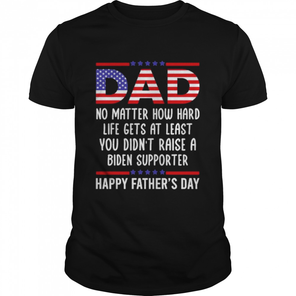 Dad No Matter How Hard Life Gets Shirt