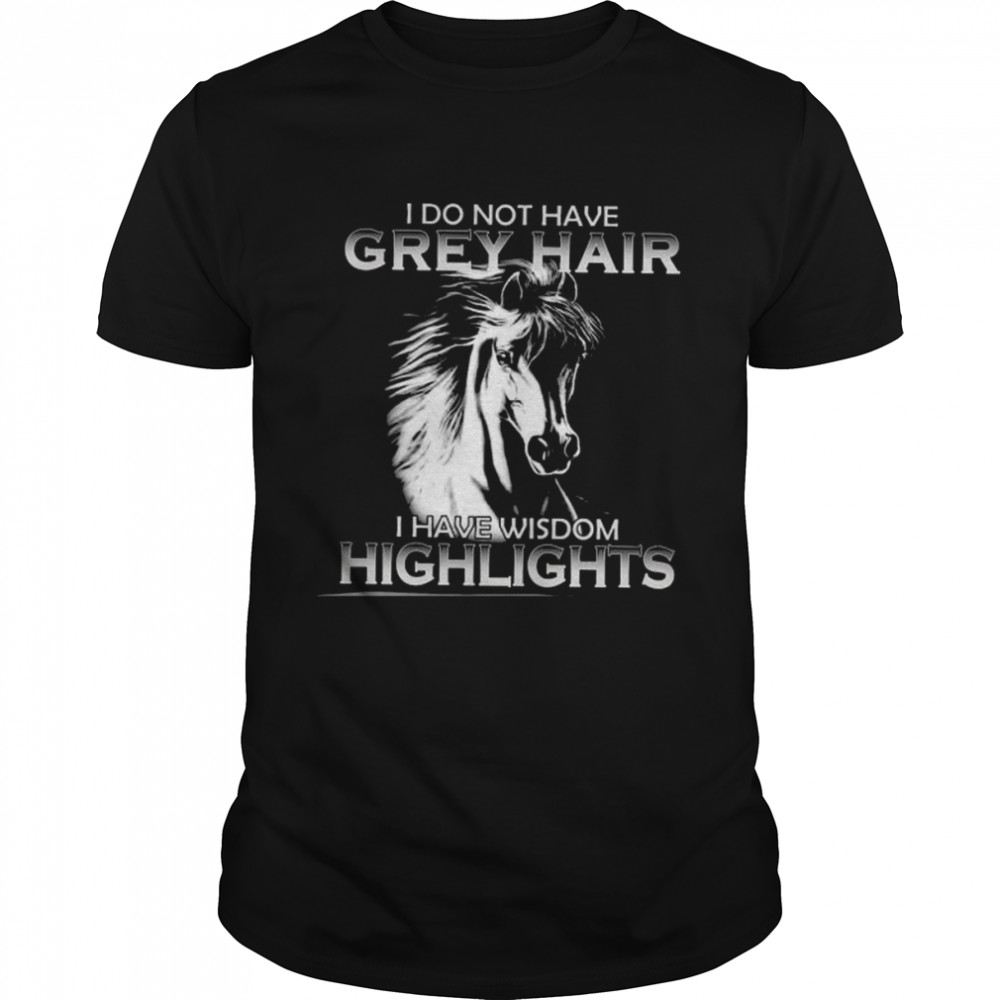 Horse I Do Not Have Grey Hair I Have Wisdom Highlights Shirt
