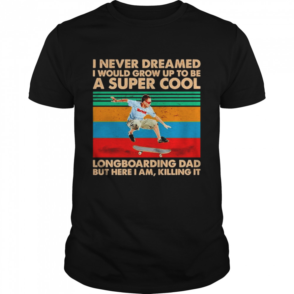 I Never Dreamed I Would Grow Up To Be A Super Cool Longboaring Dad Shirt