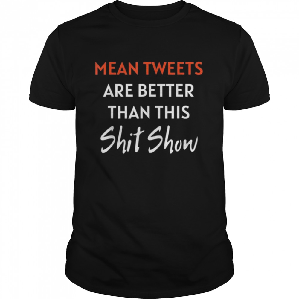 Mean tweets are better than this shit show pro Trump shirt