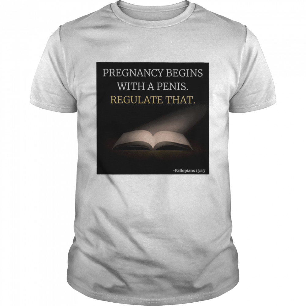 Pregnancy Begins With A Penis Regulate That Shirt