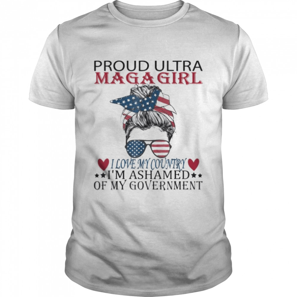 Proud Ultra Maga Girl I Love My Country I’m Ashamed Us Messy Shirt