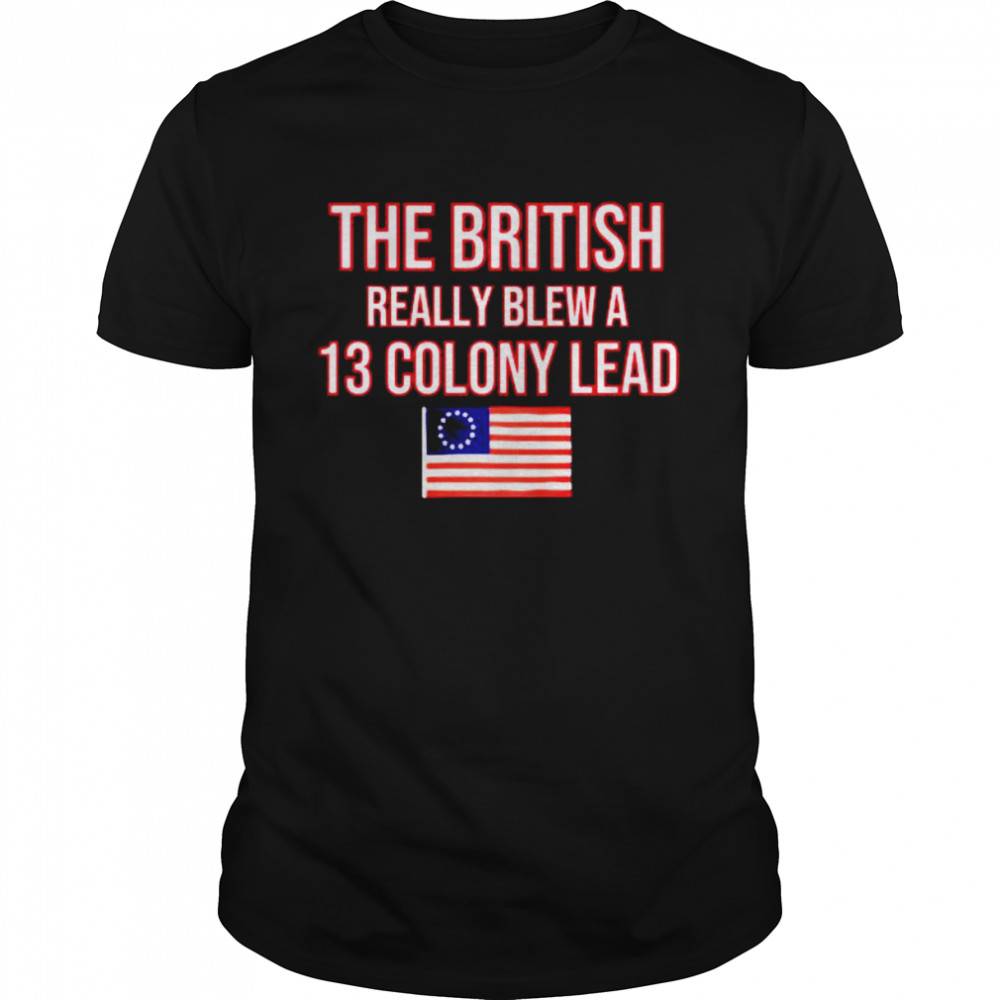 The British Really Blew a 13 Colony Lead shirt