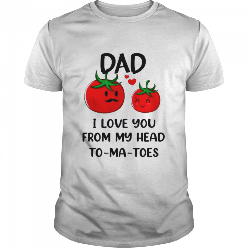 Dad I Love You From My Head Tomatoes Fathers Day Shirt
