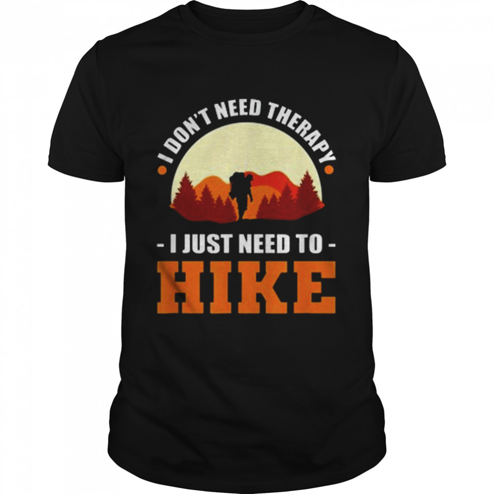 I Don’t Need Therapy. I Just Need To Hike – Hiking Climbing Shirt