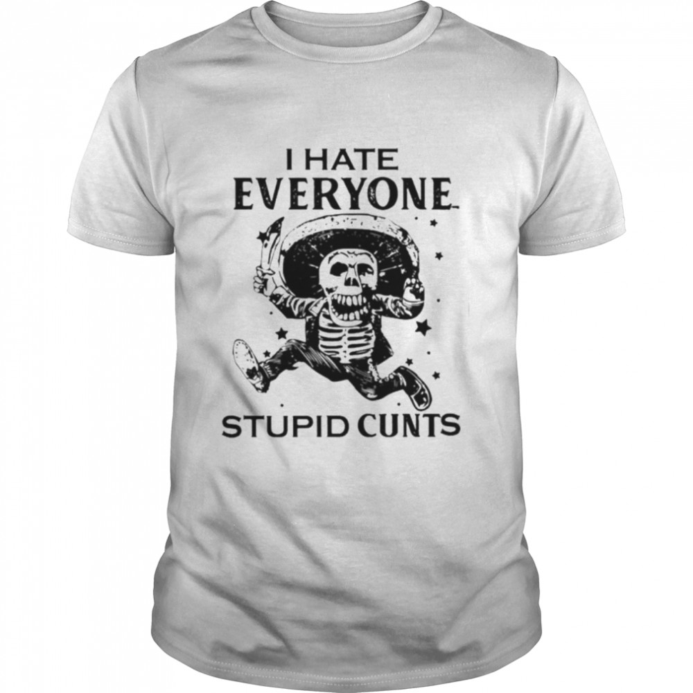 I Hate Everyone Stupid Cunts Unisex T-Shirt