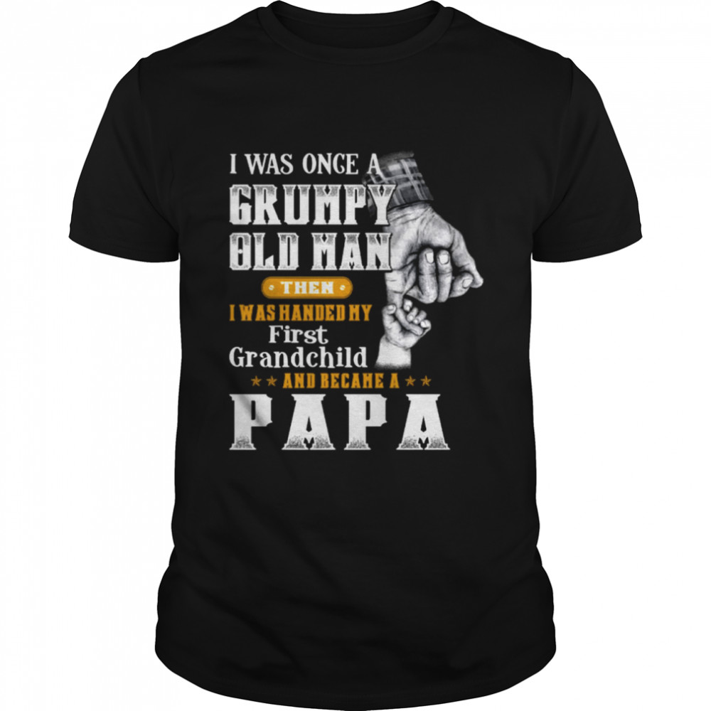 I was once a grumpy old man then I was handed my first grandchild and became a papa shirt