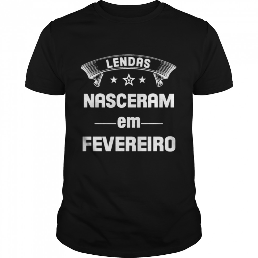 Lendas Nasceram Em Fevereiro Shirt