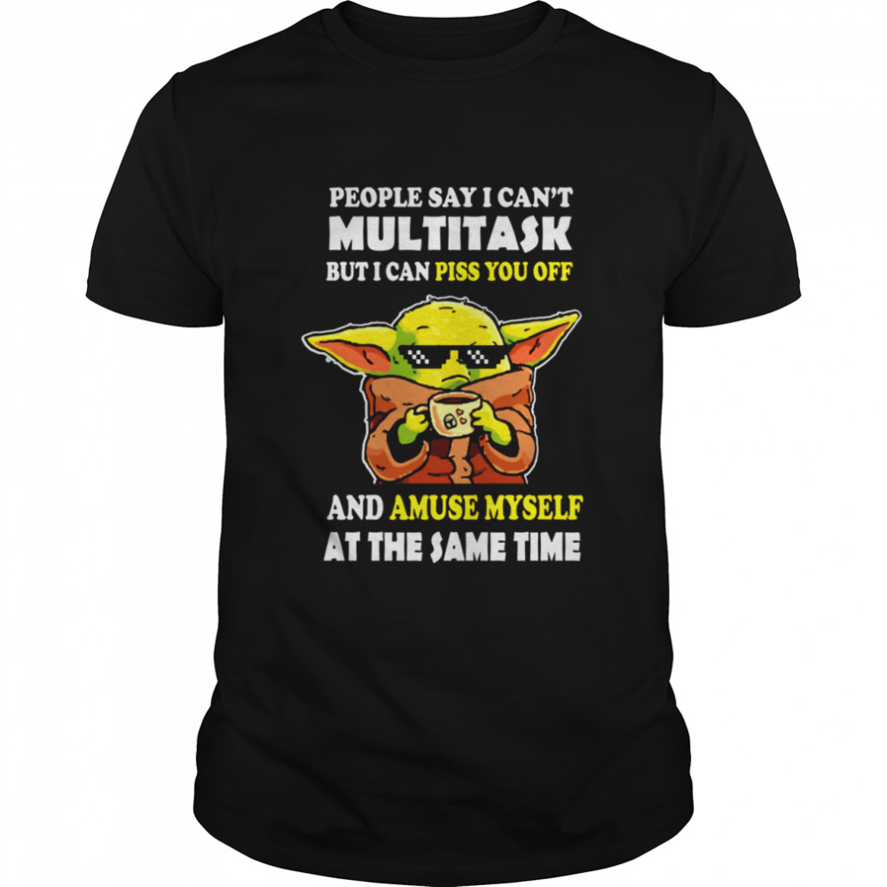 PEOPLE SAY I CAN'T MULTITASK SHIRT