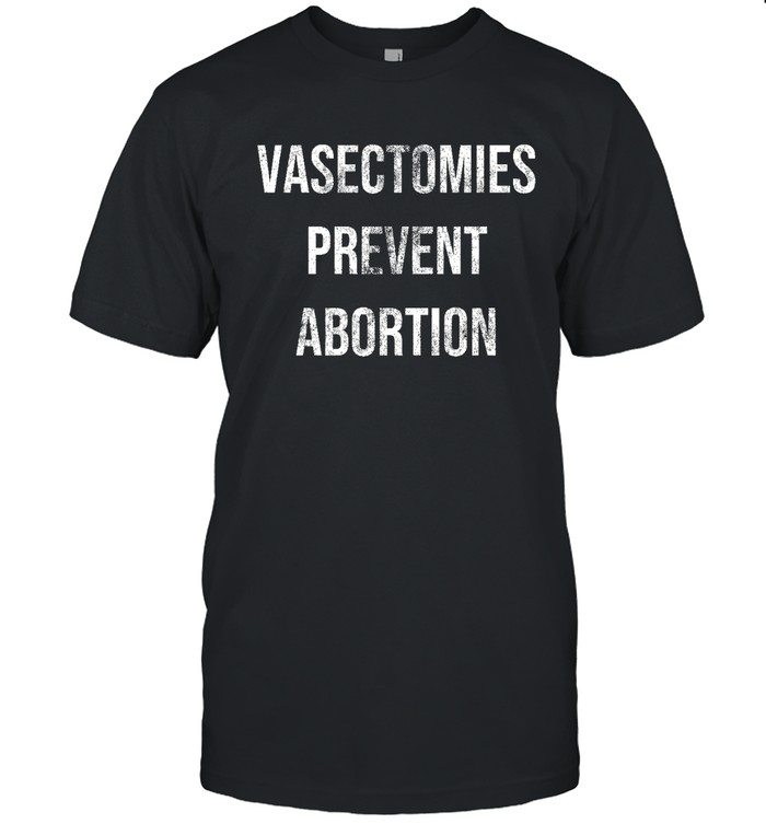 Vasectomies Prevent Abortion Crazy Dog Shirt