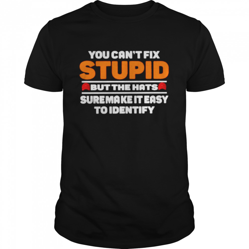You Can’t Fix Stupid But The Hats Suremake It Easy To Identify Shirt