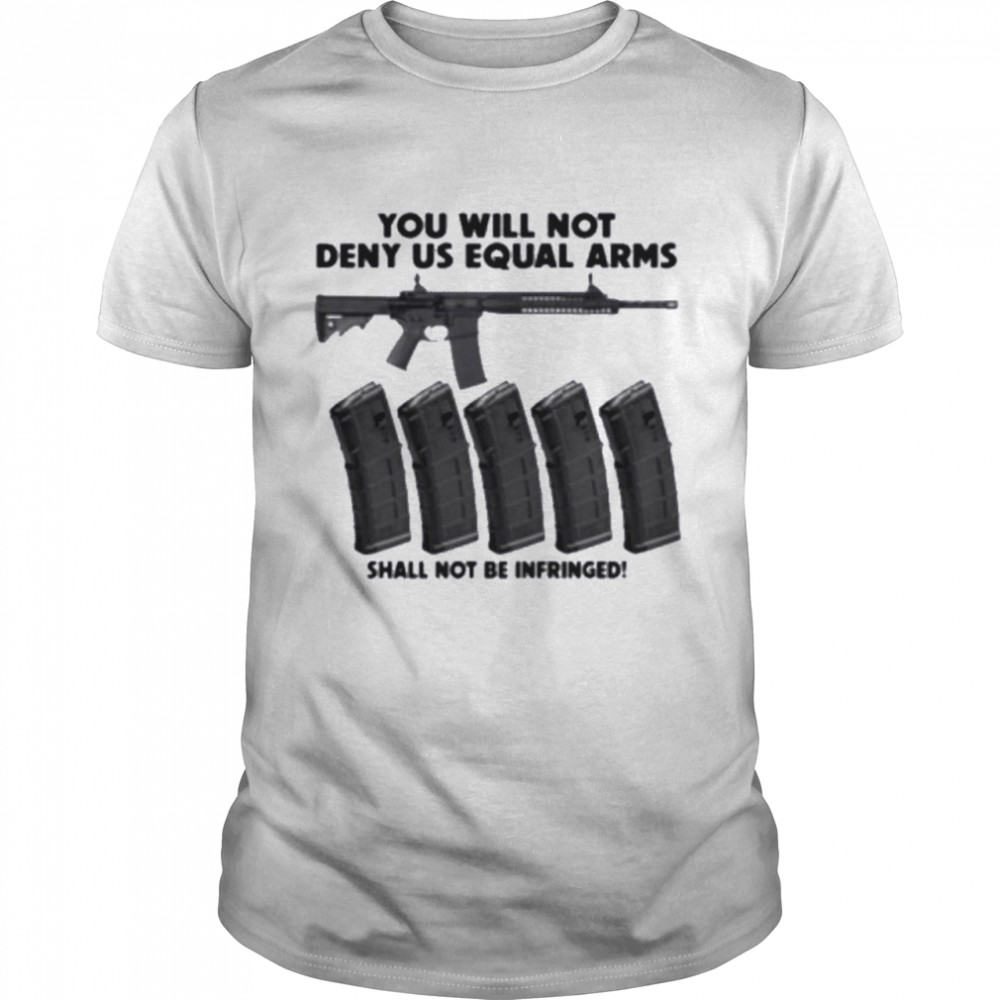 You Will Not Deny Us Equal Arms Shall Not Be Infringed Shirt