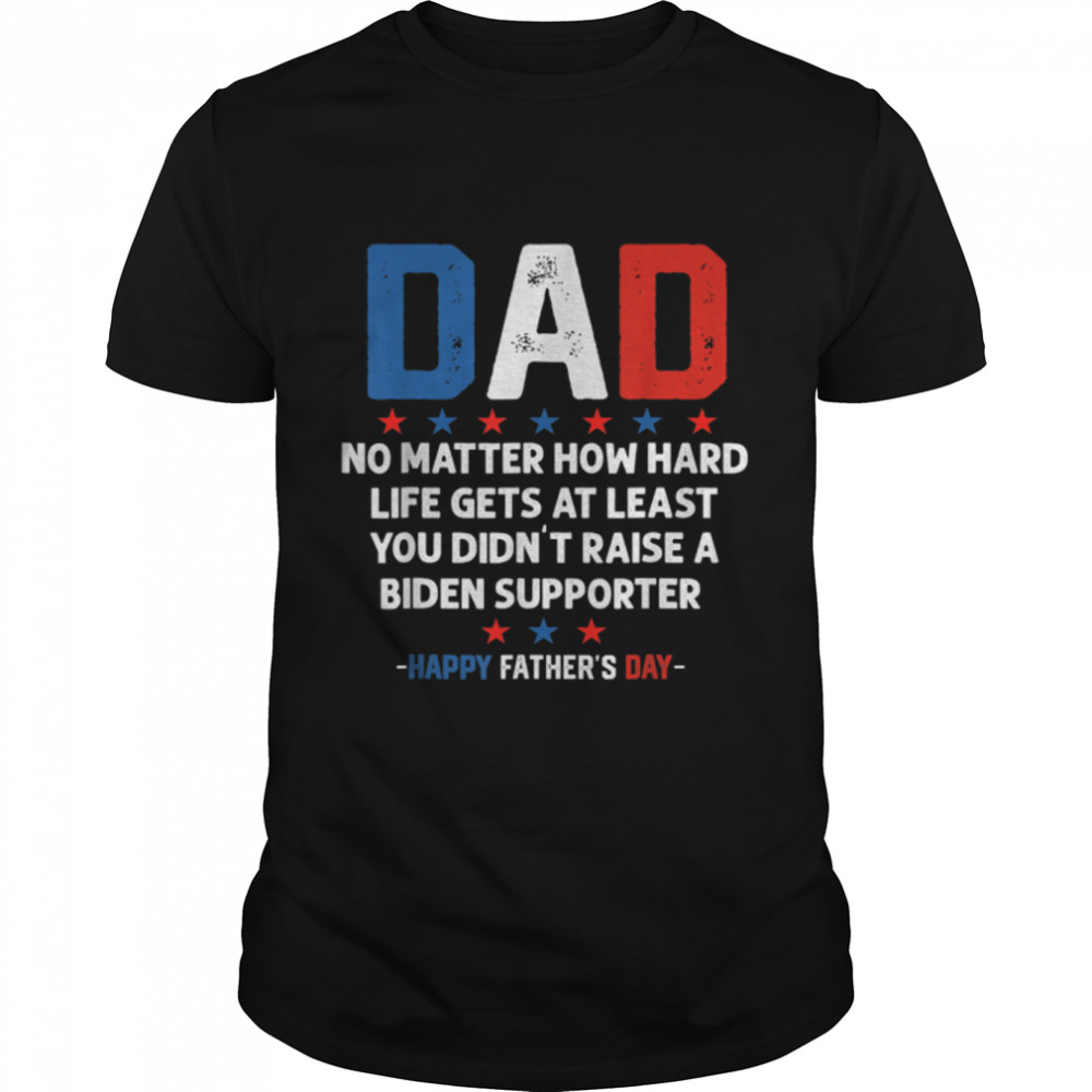 Dad Funny Political Fathers Day No Matter How Hard Life Gets T-Shirt B0B3Sq6K8Q