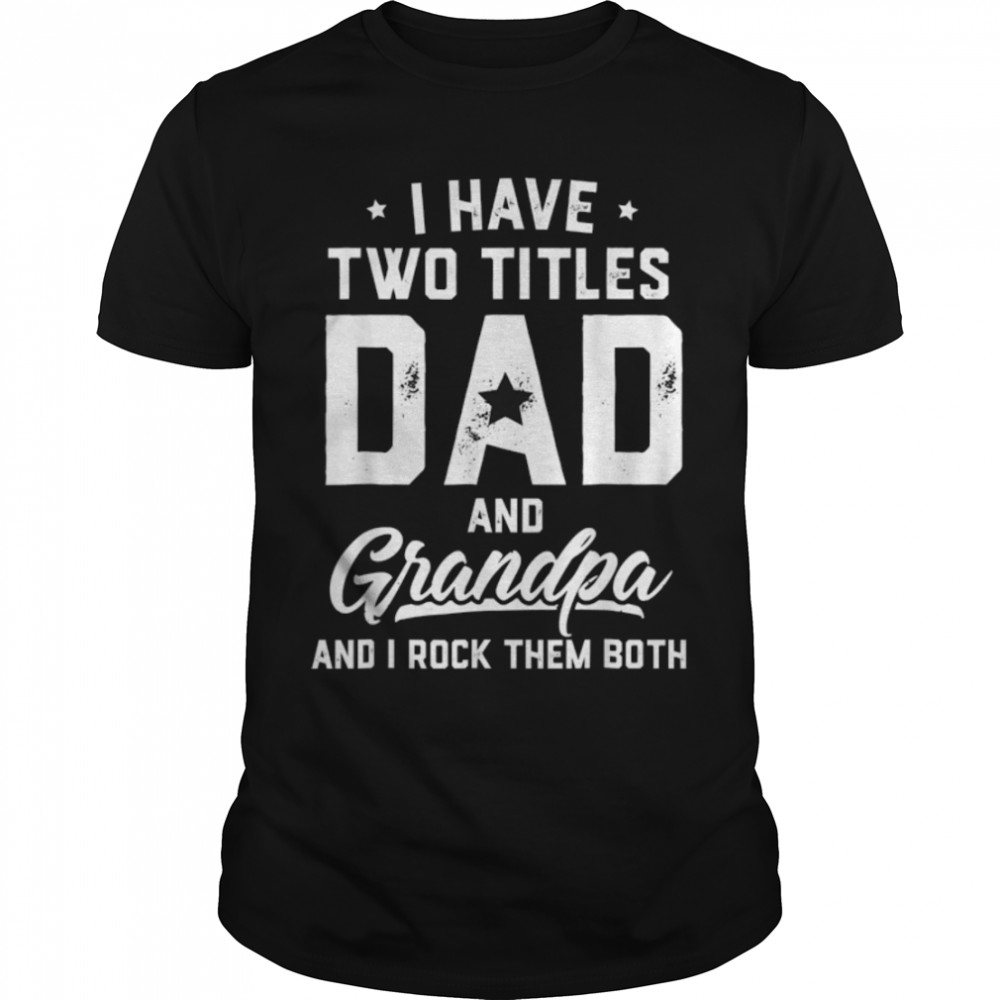 I Have Two Titles Dad And Grandpa Happy Father's Day T- B0B41VGV2Q Classic Men's T-shirt