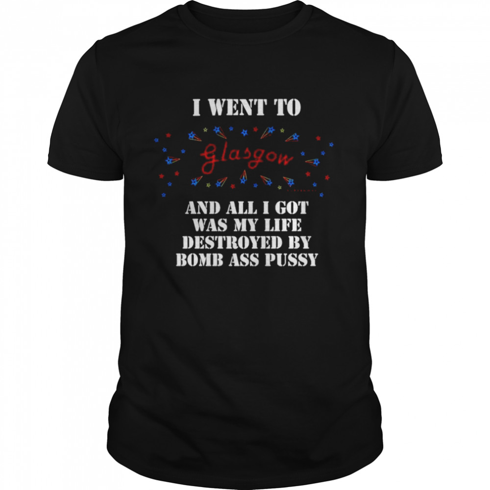 I Went To Glasgow And All I Got Was My Life Destroyed Shirt