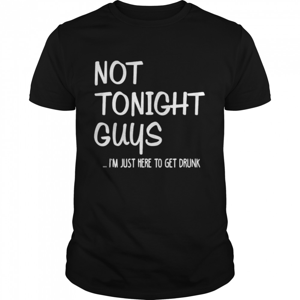 Not tonight guys i’m just here to get drunk shirt