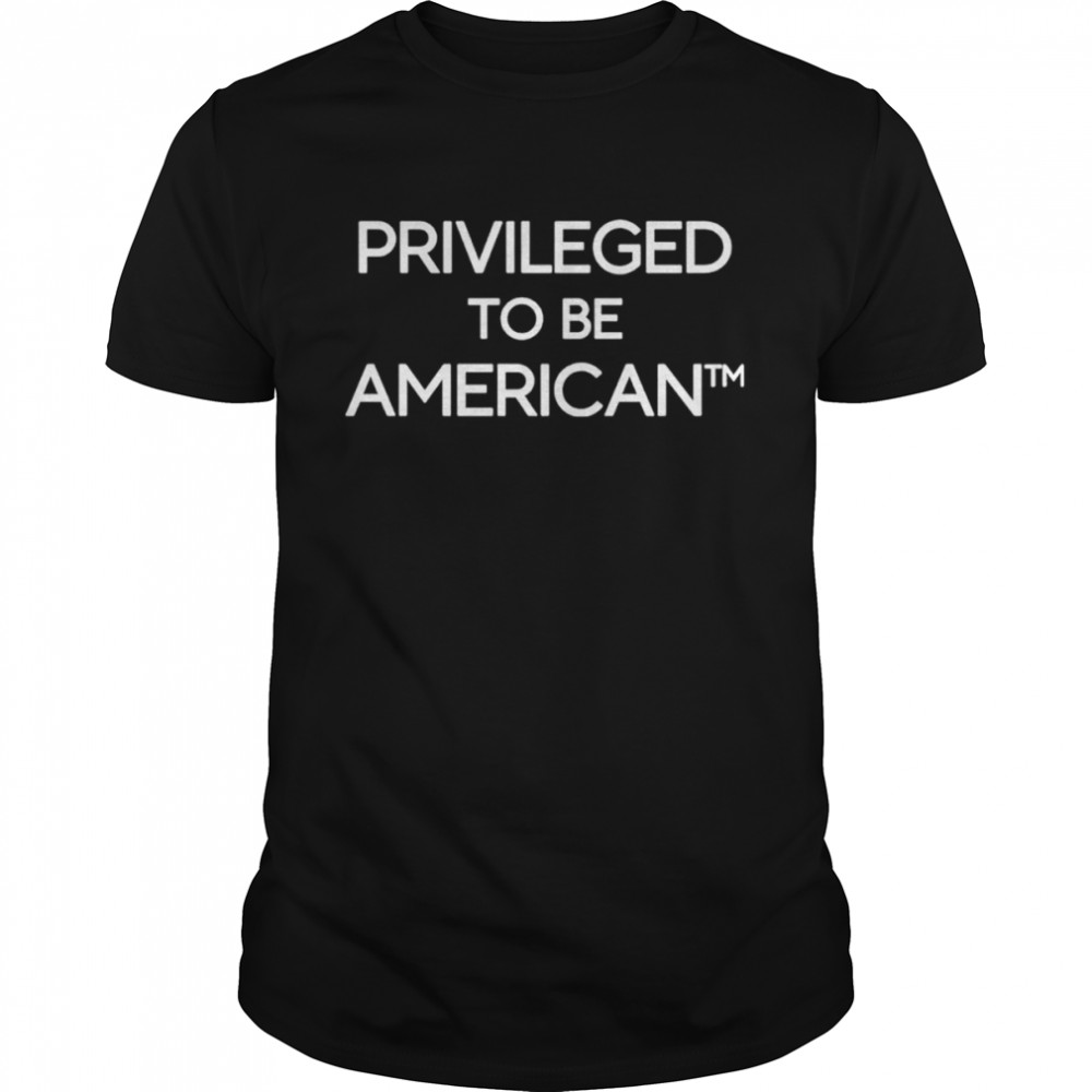 Privileged To Be American shirt
