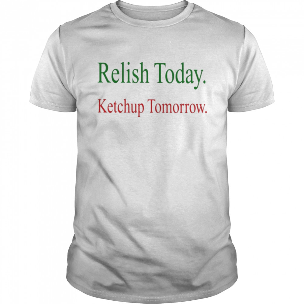 Relish Today Ketchup Tomorrow  Classic Men's T-shirt