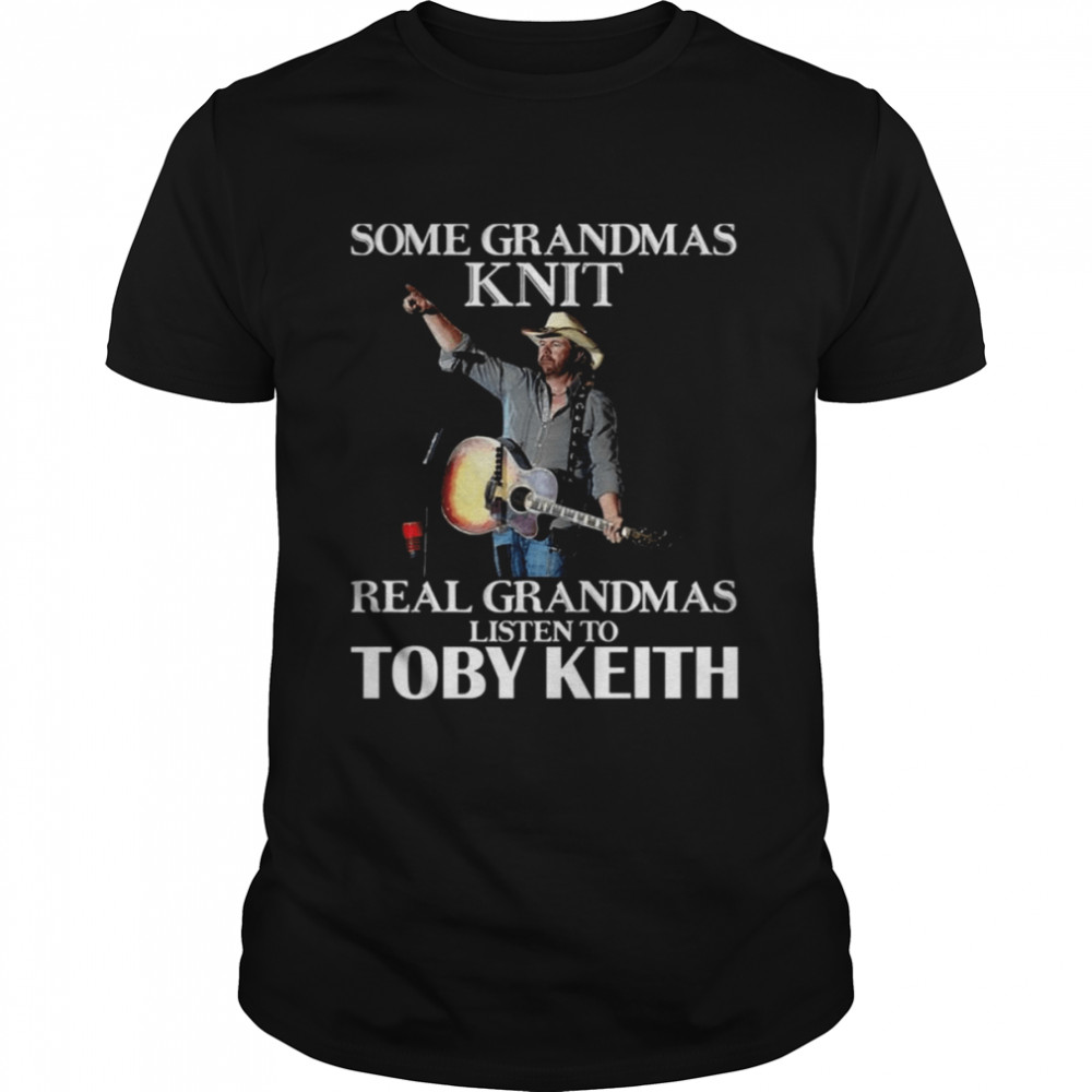 Some Grandmas Knit Real Grandmas Listen To Music Fans Toby Keith Shirt