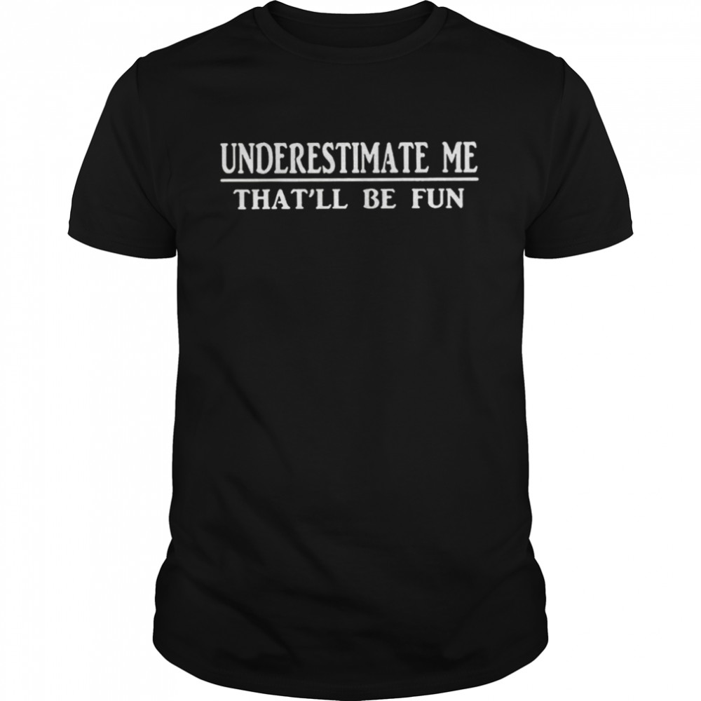 Underestimate Me That’ll Be Fun Unisex T-Shirt