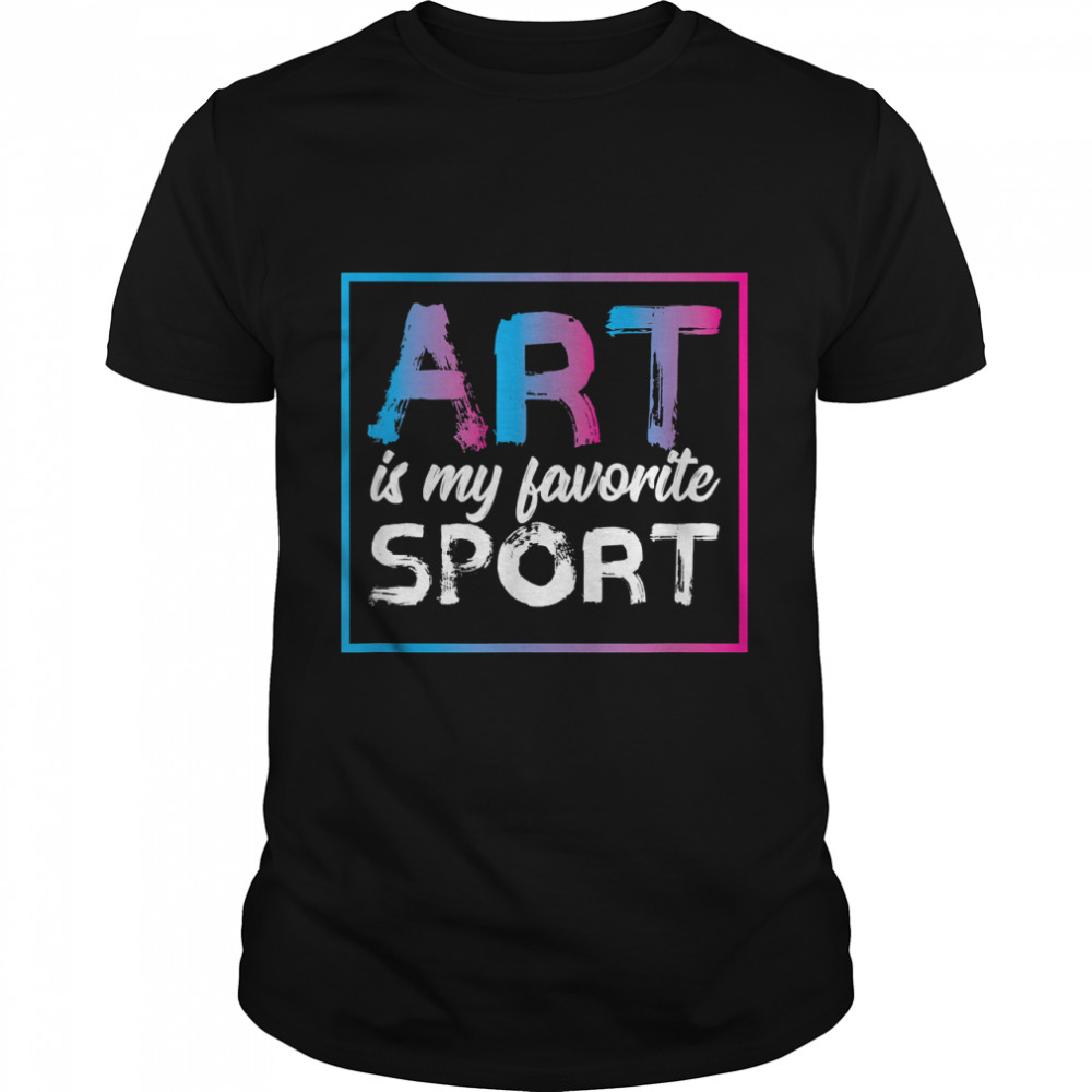 Art Is My Favorite Sport For Artists Cute Gift T-Shirt