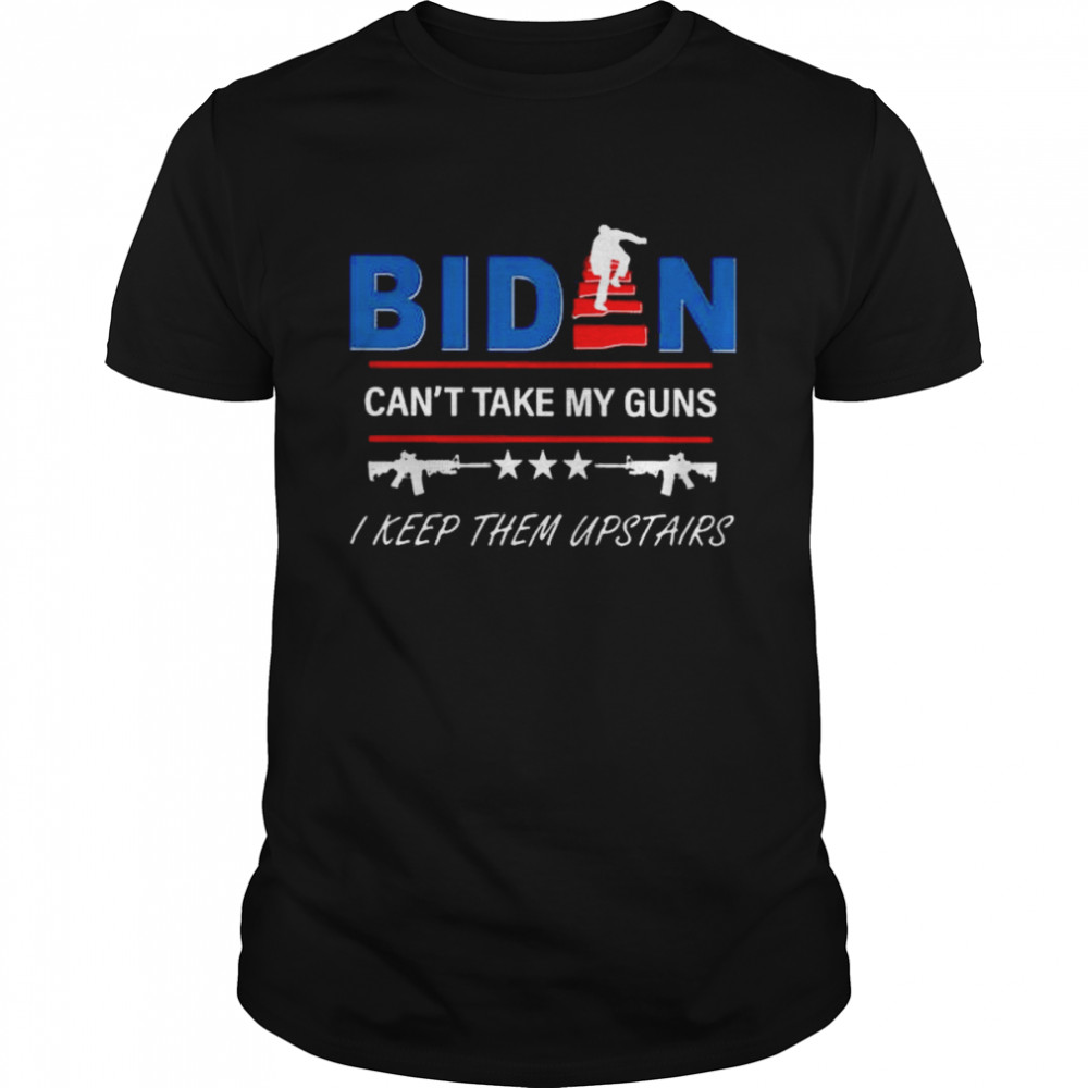 Biden can’t take my guns I keep them upstairs shirt