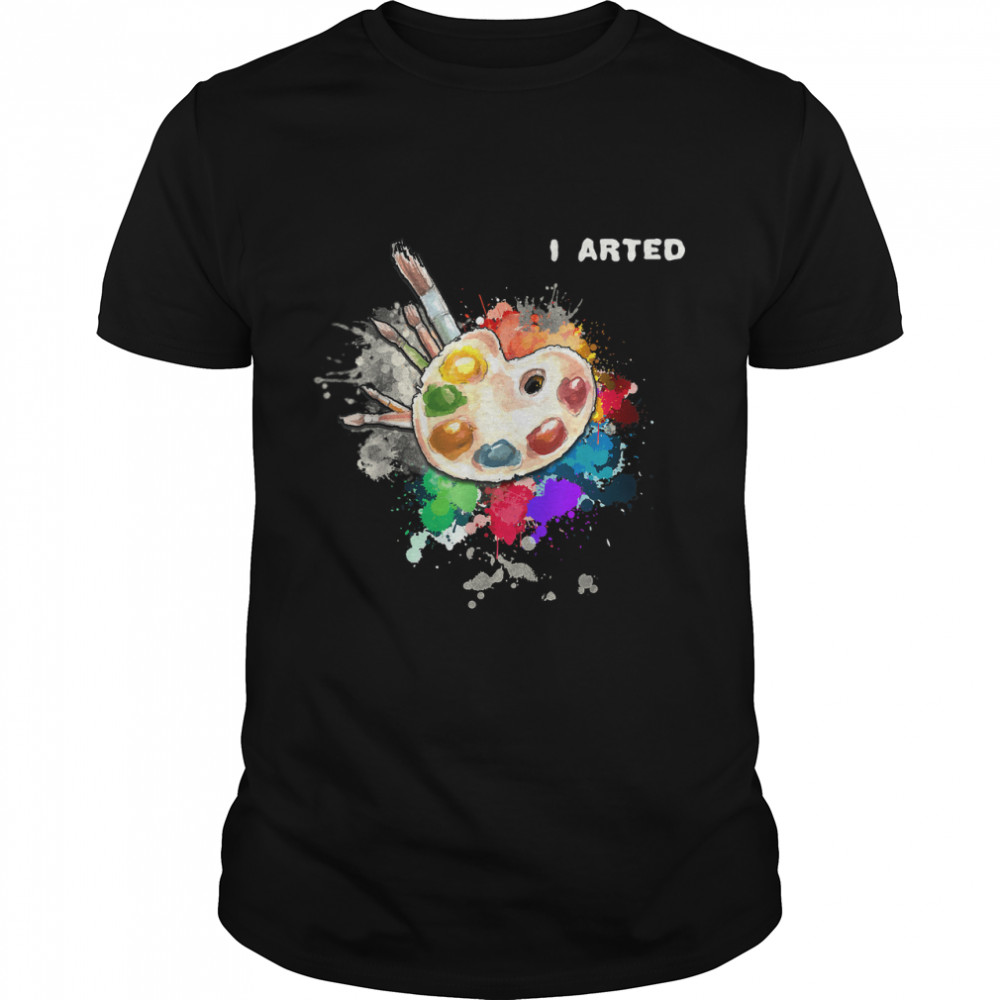 I Arted Funny Art Cool Graphic Colorful Artist Gift T-Shirt