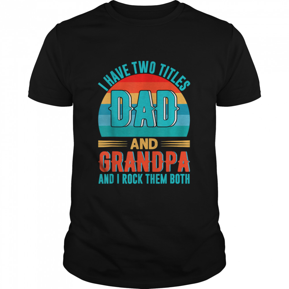 I Have Two Titles Dad And Grandpa Happy Father's Day T-Shirt