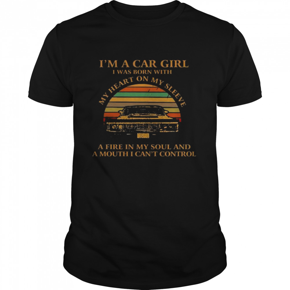 I’m A Car Girl I Was Born With My Heart On My Sleeve A Fire In My Soul And A Mouth I Can’t Control Vintage Shirt