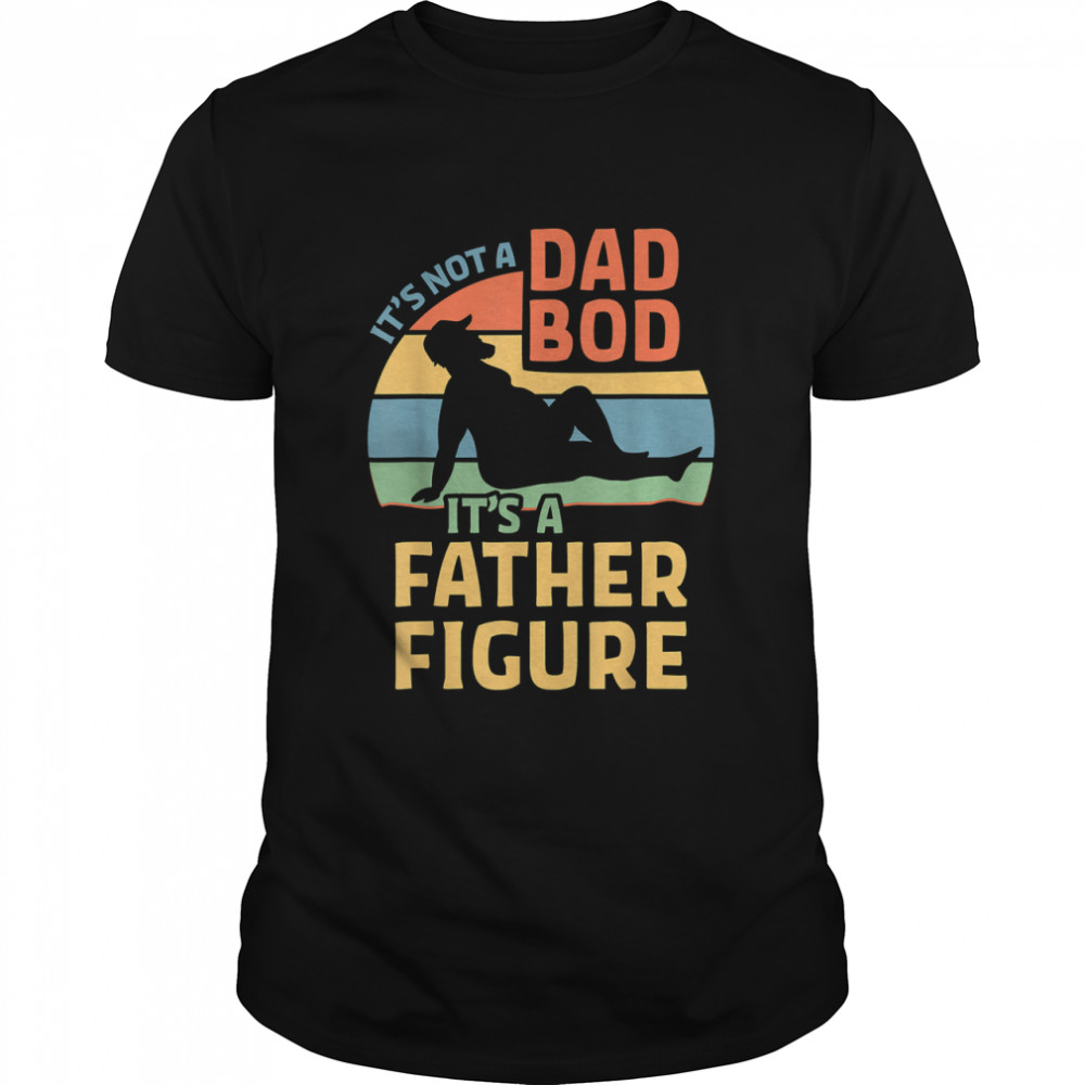 It'S Not A Dad Bod It'S A Father Figure T-Shirt