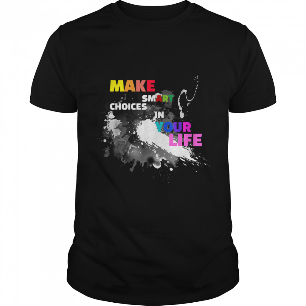 Make Smart Choices In Your Life Funny Art Gift T-Shirt