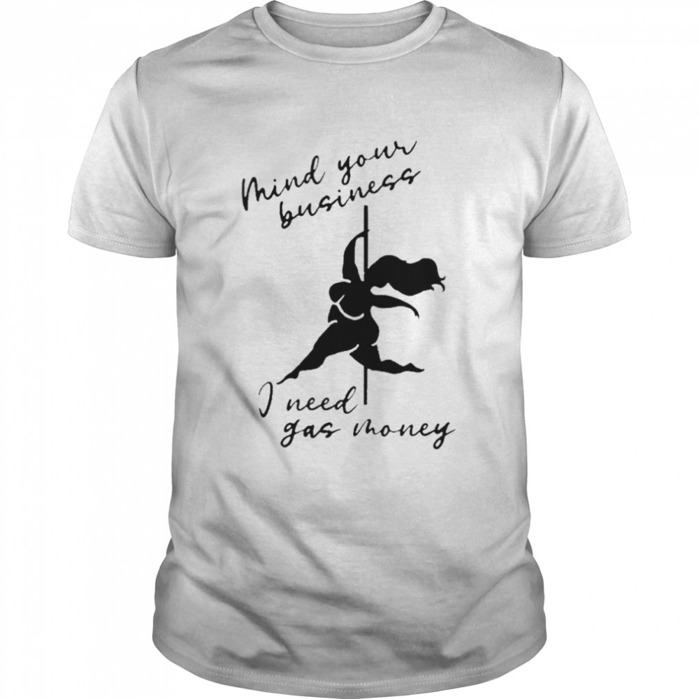 Mind Your Business I Need Gas Money Shirt