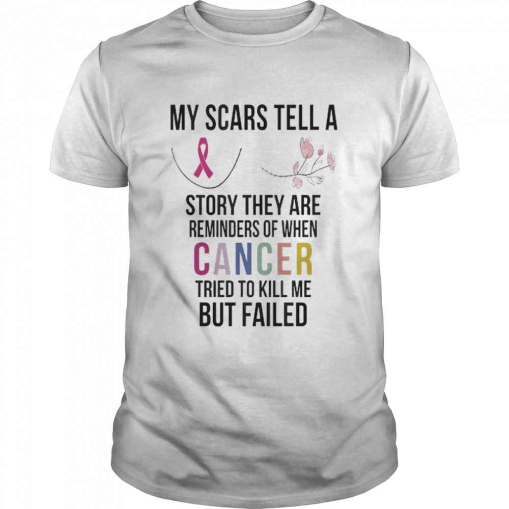 My scars tell a story they are reminders of when cancer tried to kill me but failed shirt
