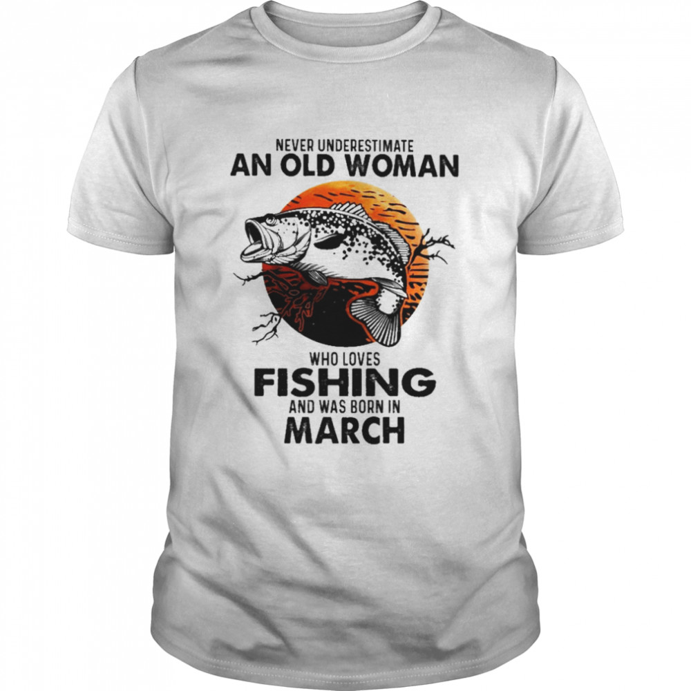 Never Underestimate An Old Woman Who Loves Fishing And Was Born In March Blood Moon Shirt