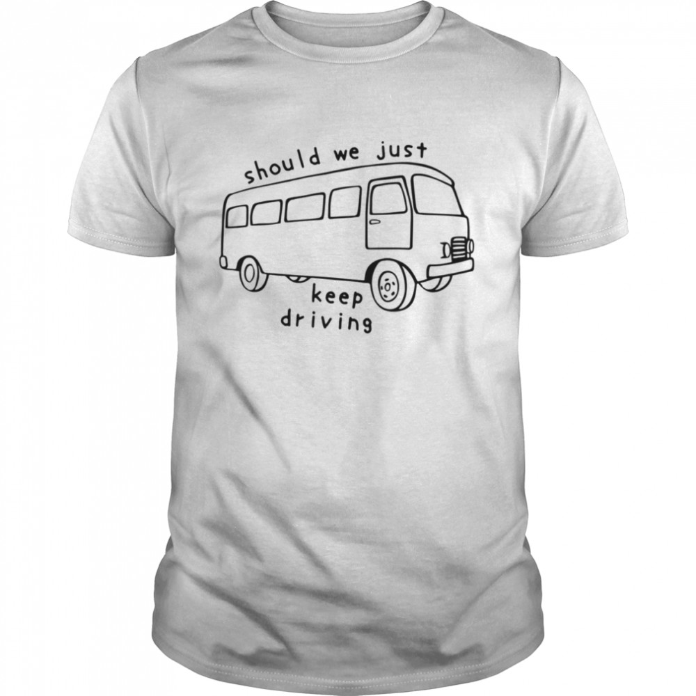 Should We Just Keep Driving Bus Shirt