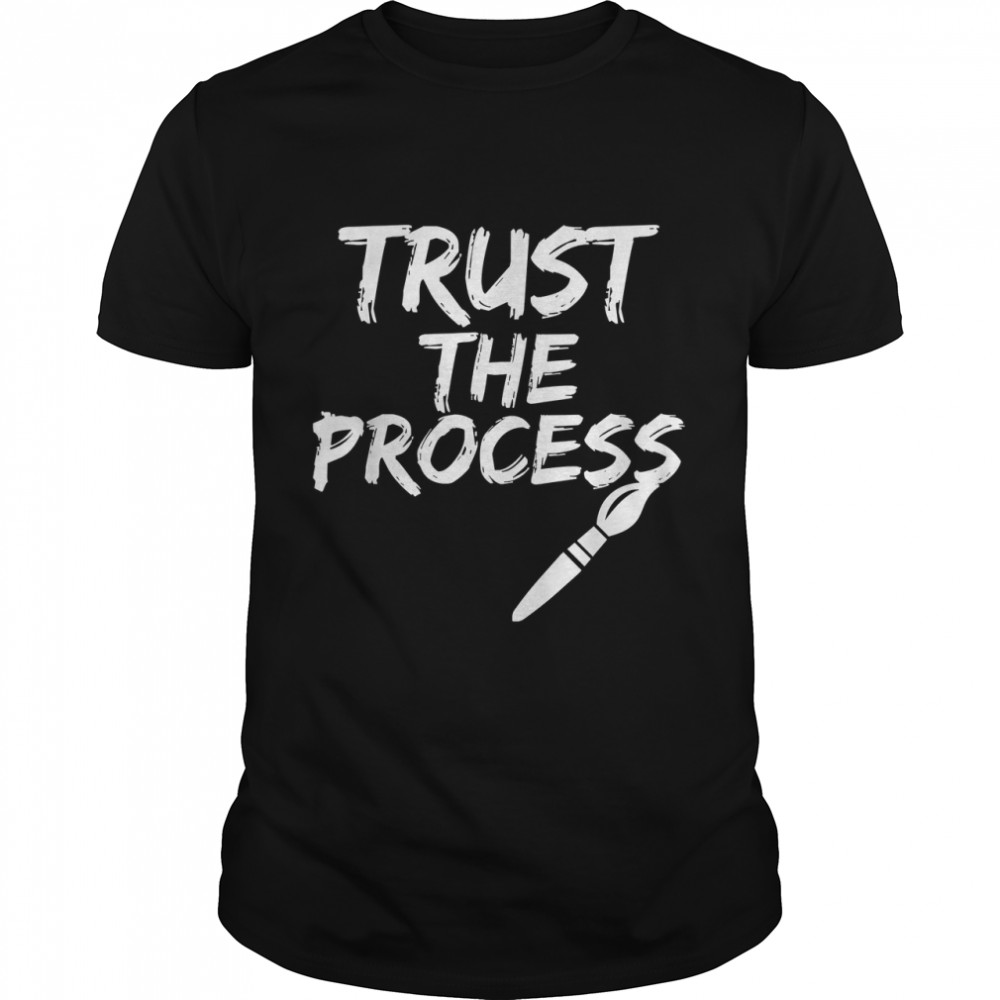 Trust The Process Fun Painter Cool Artist Gift T-Shirt