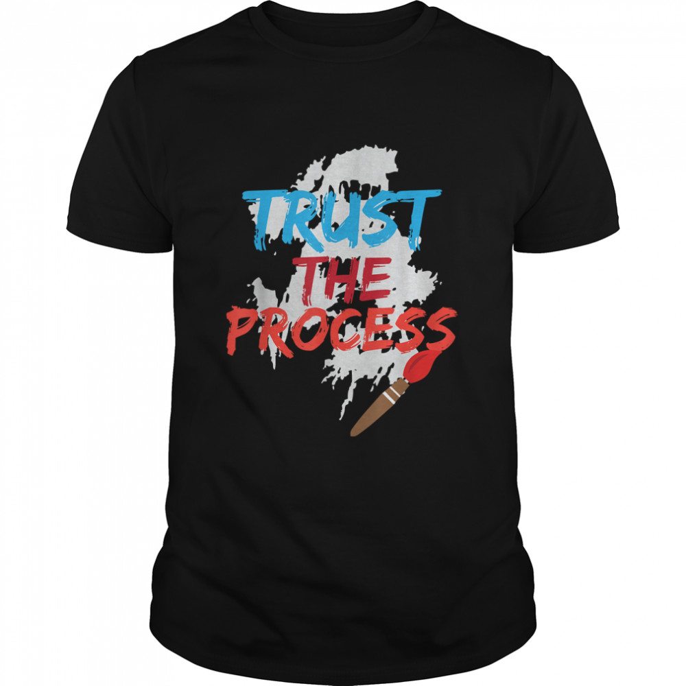 Trust The Process Funny Painter Cool Artist Gift T-Shirt
