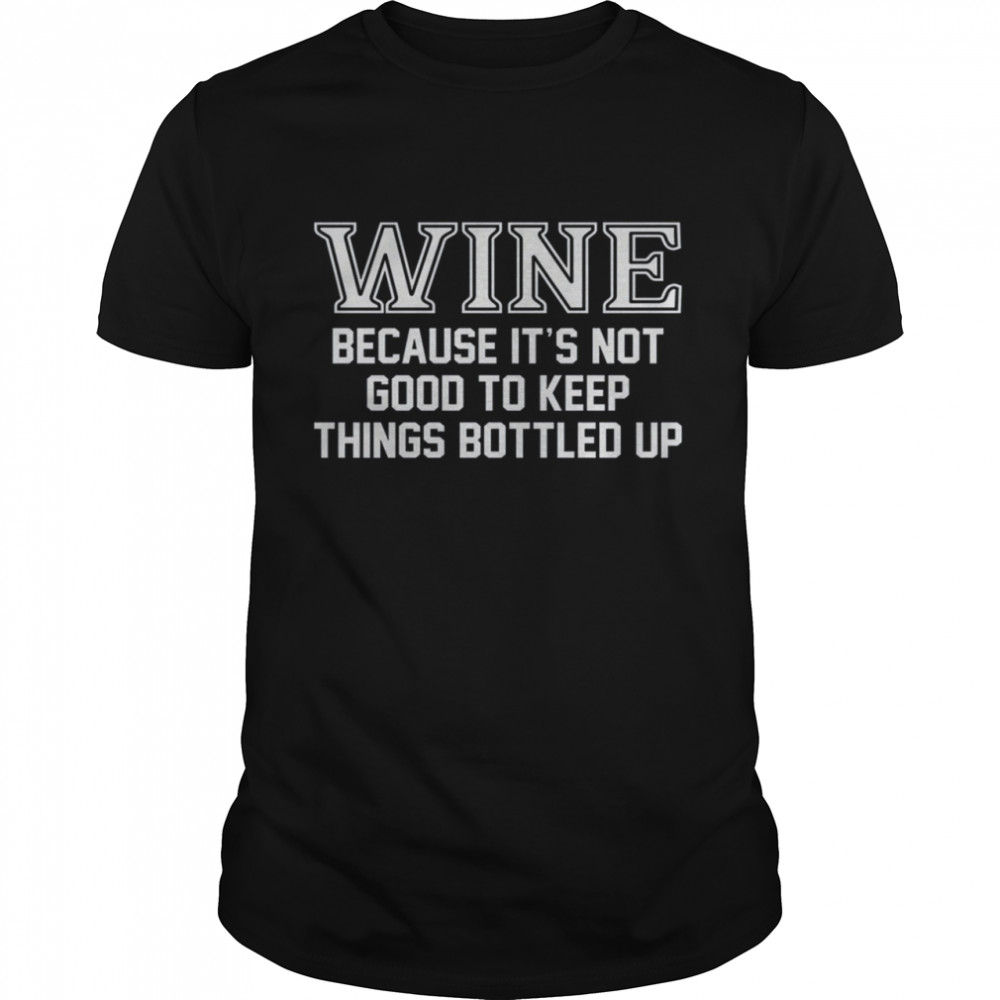 Wine Because It's Not Good To Keep Things Bottled Up shirt Classic Men's T-shirt