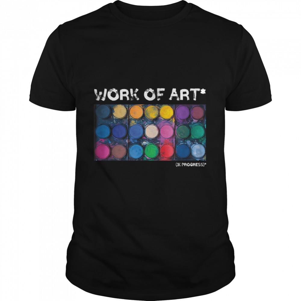 Work Of Art In Progress Perfect Artist Gift T-Shirt