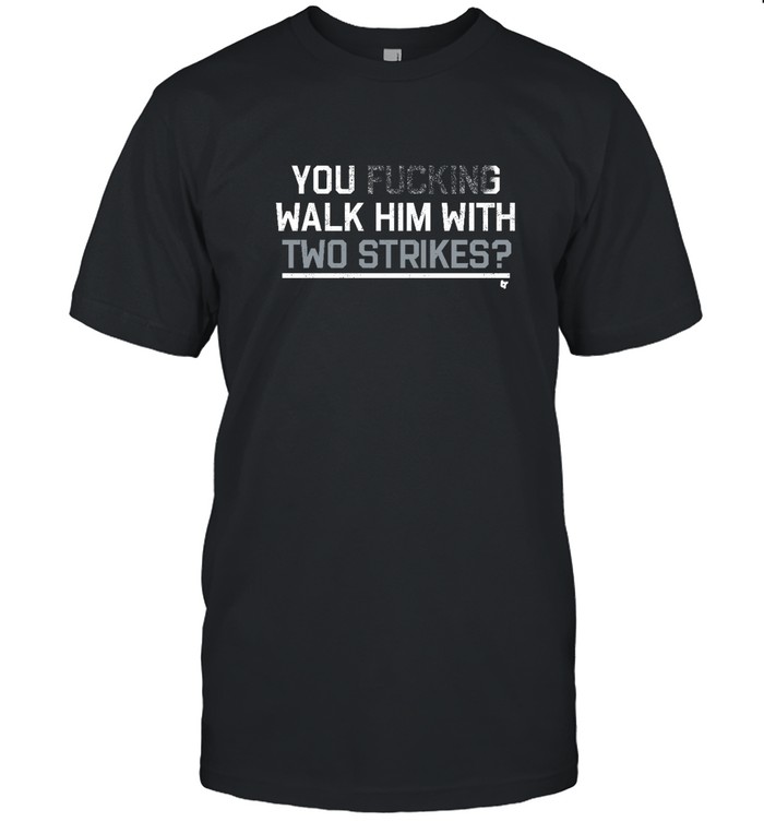Chicago Cubs You Walk Him With Two Strikes? Shirt