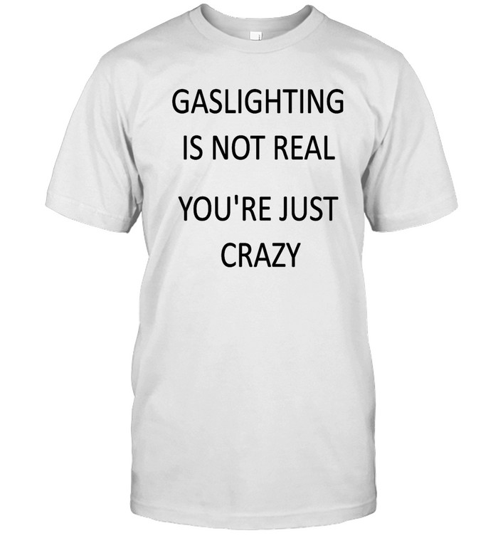 Gaslighting Is Not Real Shirt