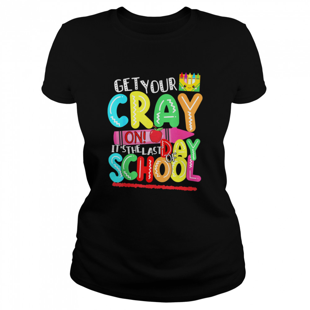 Get Your Cray On Last Day Of School Classic T- Classic Women's T-shirt