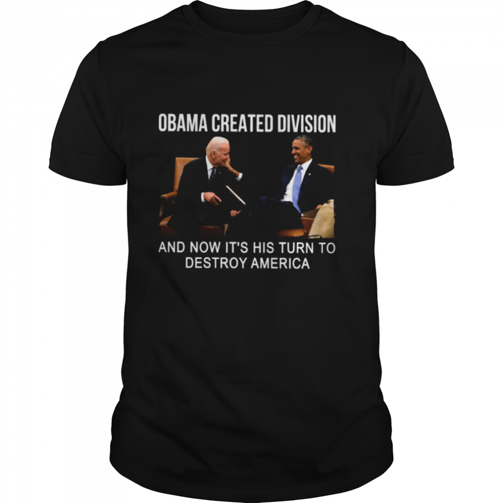 Obama created division and now its his turn to destroy amarica shirt