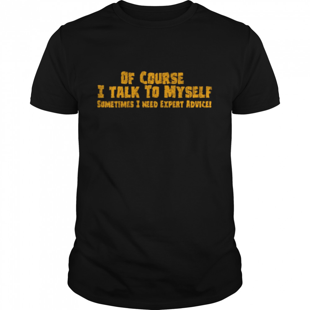 Of course I talk to myself sometimes I need expert advice shirt Classic Men's T-shirt