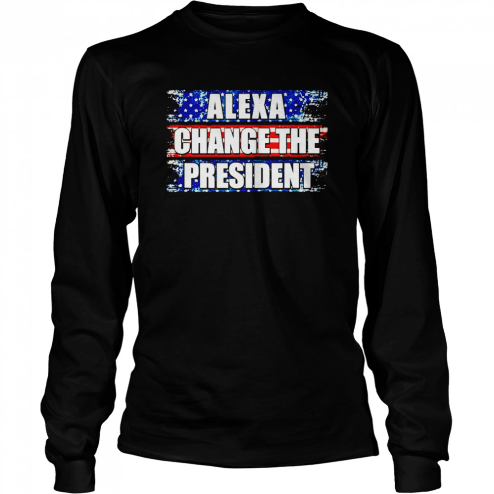 Alexa change the president unisex T-shirt Long Sleeved T-shirt