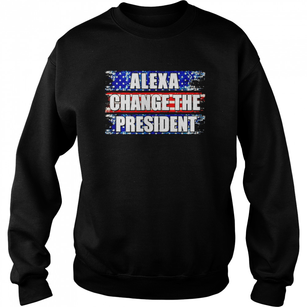 Alexa change the president unisex T-shirt Unisex Sweatshirt